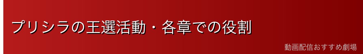 プリシラの王選活動・各章での役割