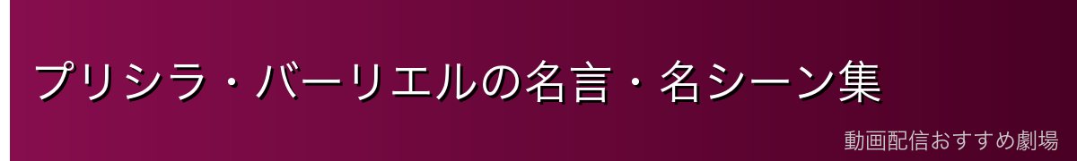 プリシラ・バーリエルの名言・名シーン集