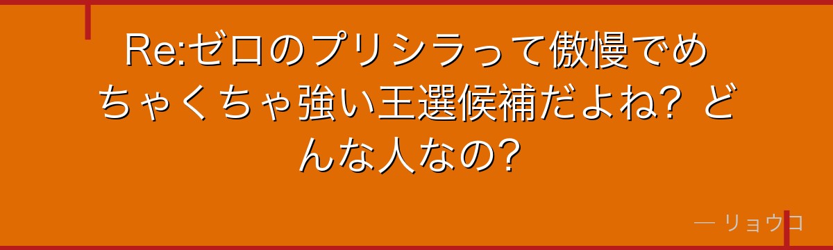 Re:ゼロのプリシラって傲慢でめちゃくちゃ強い王選候補だよね？どんな人なの？