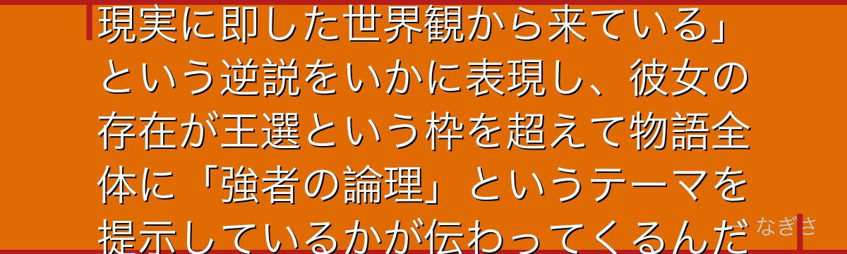 プリシラを深掘りすると、Re:ゼロが「傲慢に見える信念が実は最も現実に即した世界観から来ている」という逆説をいかに表現し、彼女の存在が王選という枠を超えて物語全体に「強者の論理」というテーマを提示しているかが伝わってくるんだよね