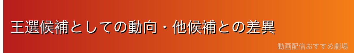 王選候補としての動向・他候補との差異