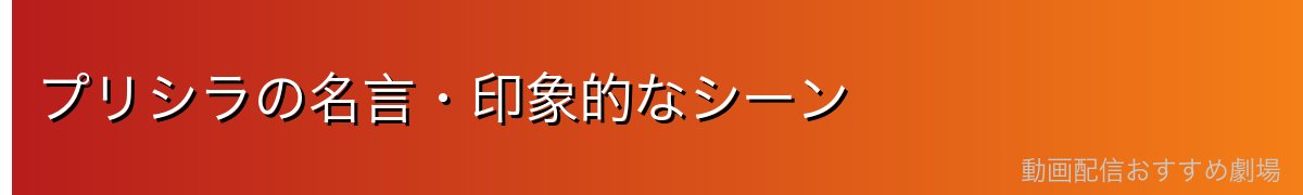 プリシラの名言・印象的なシーン