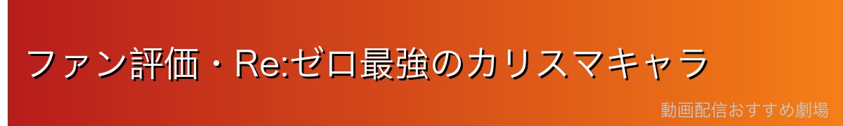 ファン評価・Re:ゼロ最強のカリスマキャラ