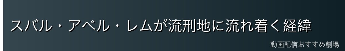 スバル・アベル・レムが流刑地に流れ着く経緯