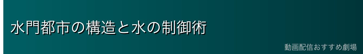 水門都市の構造と水の制御術