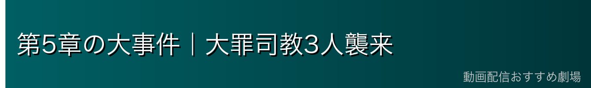 第5章の大事件｜大罪司教3人襲来