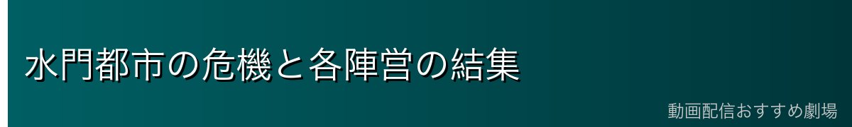 水門都市の危機と各陣営の結集