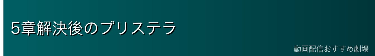 5章解決後のプリステラ