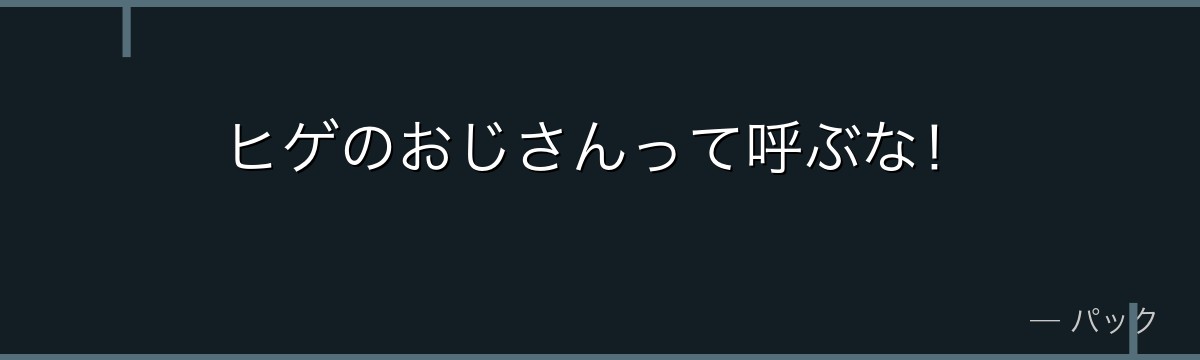ヒゲのおじさんって呼ぶな！