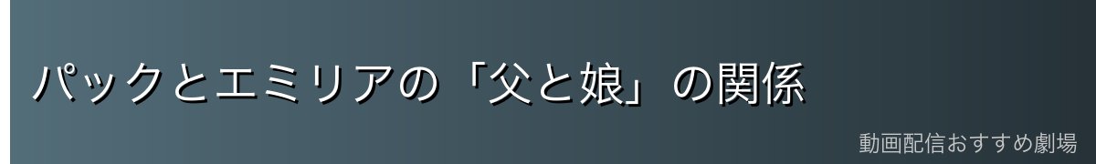パックとエミリアの「父と娘」の関係