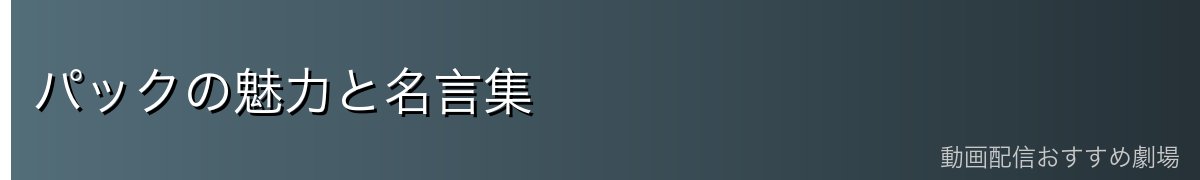 パックの魅力と名言集