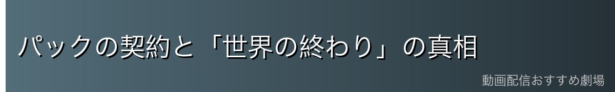 パックの契約と「世界の終わり」の真相