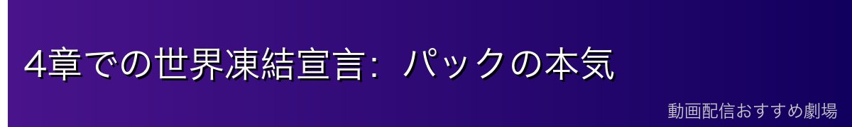 4章での世界凍結宣言：パックの本気