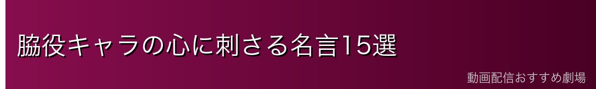 脇役キャラの心に刺さる名言15選