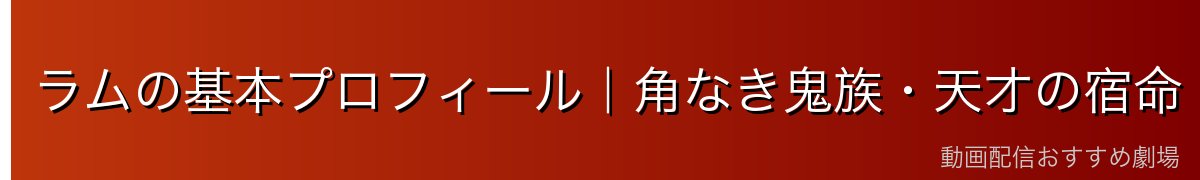 ラムの基本プロフィール｜角なき鬼族・天才の宿命