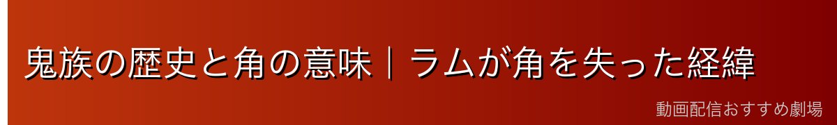 鬼族の歴史と角の意味｜ラムが角を失った経緯
