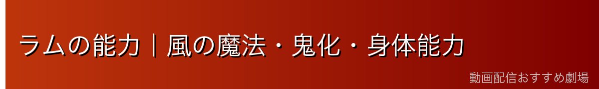 ラムの能力｜風の魔法・鬼化・身体能力