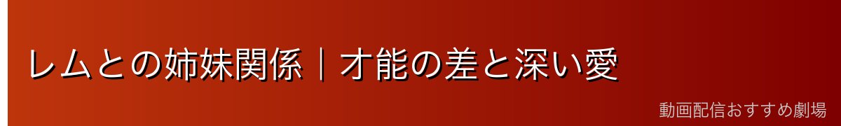 レムとの姉妹関係｜才能の差と深い愛