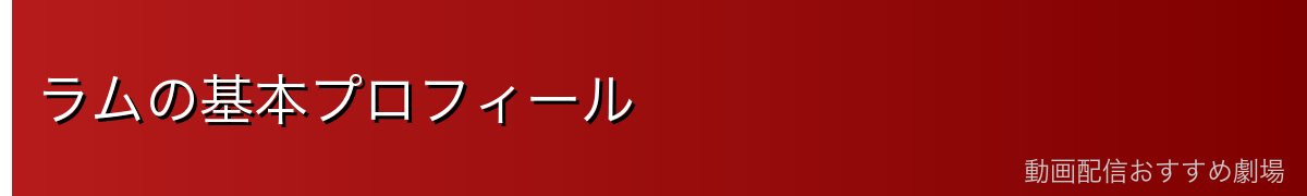 ラムの基本プロフィール