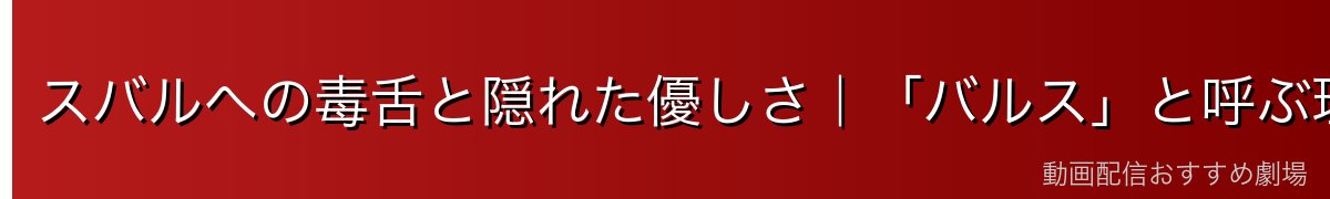 スバルへの毒舌と隠れた優しさ｜「バルス」と呼ぶ理由