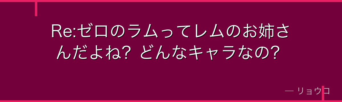 Re:ゼロのラムってレムのお姉さんだよね？どんなキャラなの？