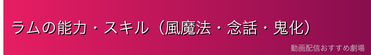 ラムの能力・スキル（風魔法・念話・鬼化）