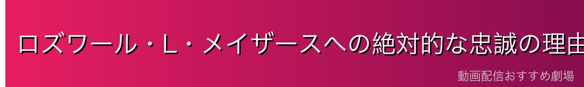 ロズワール・L・メイザースへの絶対的な忠誠の理由
