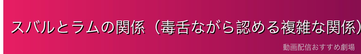 スバルとラムの関係（毒舌ながら認める複雑な関係）