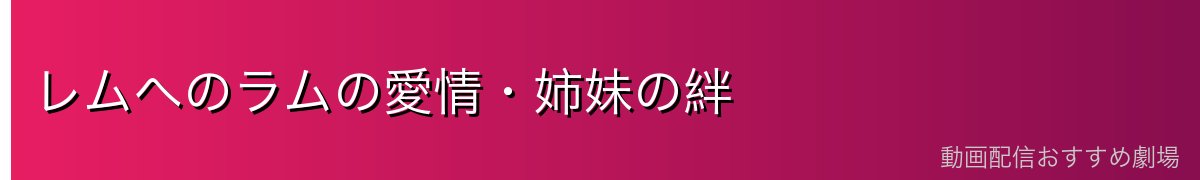 レムへのラムの愛情・姉妹の絆