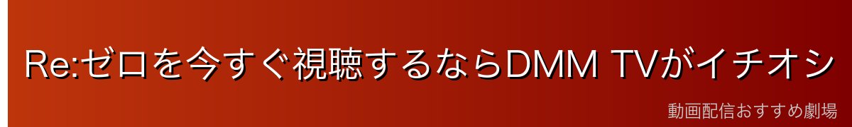 Re:ゼロを今すぐ視聴するならDMM TVがイチオシ