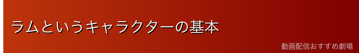 ラムというキャラクターの基本