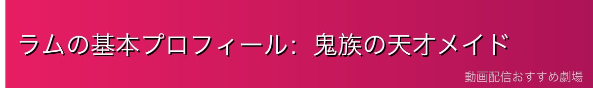ラムの基本プロフィール：鬼族の天才メイド