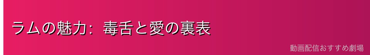 ラムの魅力：毒舌と愛の裏表