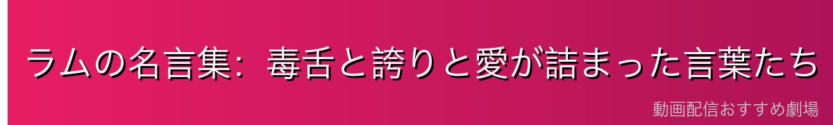 ラムの名言集：毒舌と誇りと愛が詰まった言葉たち