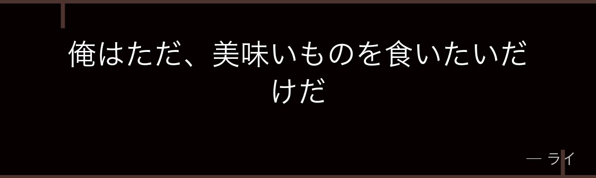 俺はただ、美味いものを食いたいだけだ