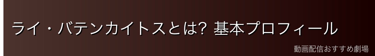 ライ・バテンカイトスとは？基本プロフィール