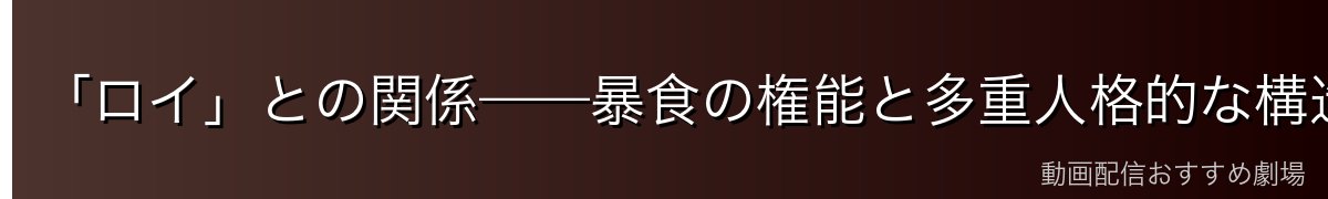 「ロイ」との関係——暴食の権能と多重人格的な構造