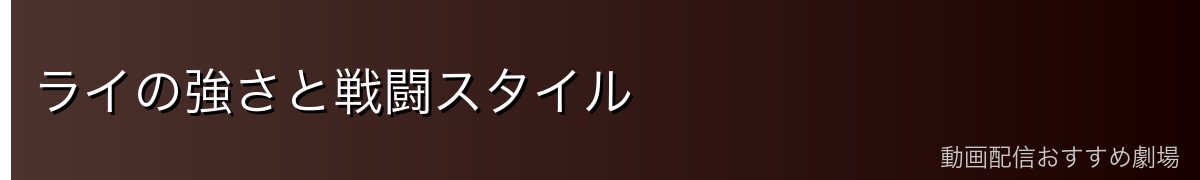 ライの強さと戦闘スタイル