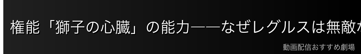 権能「獅子の心臓」の能力――なぜレグルスは無敵なのか