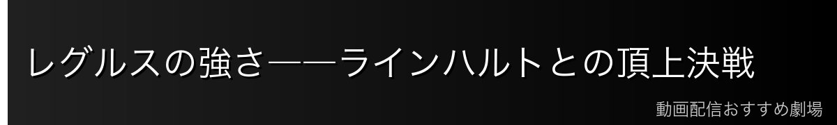 レグルスの強さ――ラインハルトとの頂上決戦