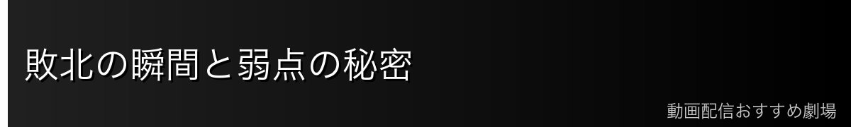 敗北の瞬間と弱点の秘密