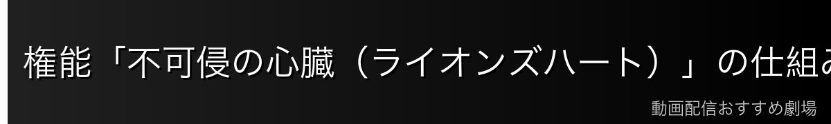 権能「不可侵の心臓(ライオンズハート)」の仕組み
