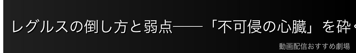 レグルスの倒し方と弱点——「不可侵の心臓」を砕く方法