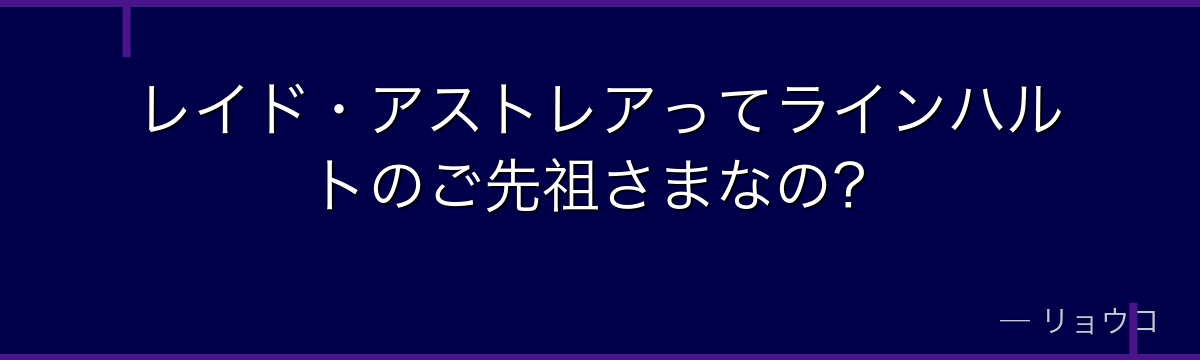 レイド・アストレアってラインハルトのご先祖さまなの？