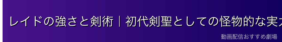 レイドの強さと剣術｜初代剣聖としての怪物的な実力