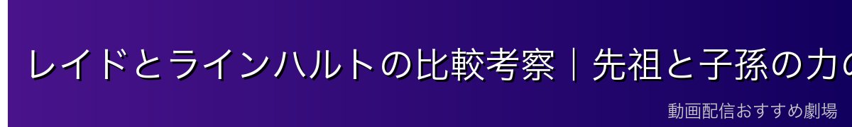 レイドとラインハルトの比較考察｜先祖と子孫の力の違い