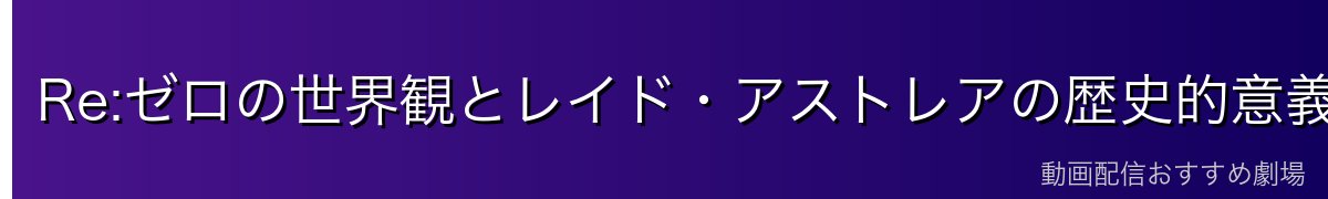 Re:ゼロの世界観とレイド・アストレアの歴史的意義