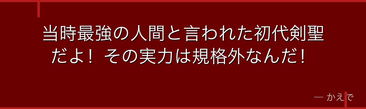 当時最強の人間と言われた初代剣聖だよ!その実力は規格外なんだ!