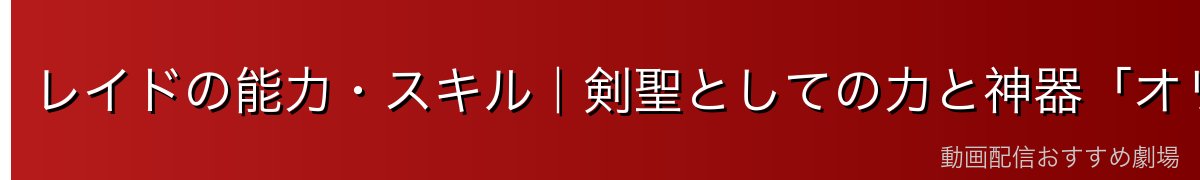レイドの能力・スキル|剣聖としての力と神器「オリジン」