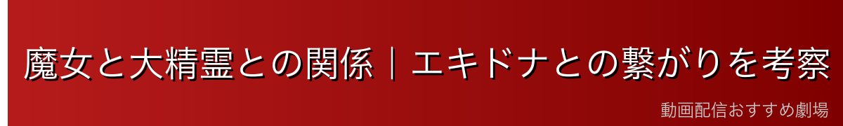 魔女と大精霊との関係|エキドナとの繋がりを考察
